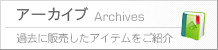 アーカイブ 過去に販売したアイテムをご紹介